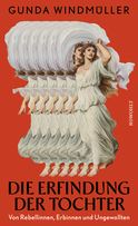 Buchcover von Die Erfindung der Tochter: Von Rebellinnen, Erbinnen und Ungewollten von Gunda Windmüller