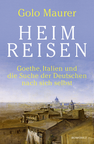 Buchcover von Heimreisen: Goethe, Italien und die Suche der Deutschen nach sich selbst von Golo Maurer