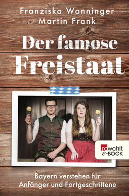 Buchcover von Der famose Freistaat: Bayern verstehen für Anfänger und Fortgeschrittene von Franziska Wanninger, Martin Frank