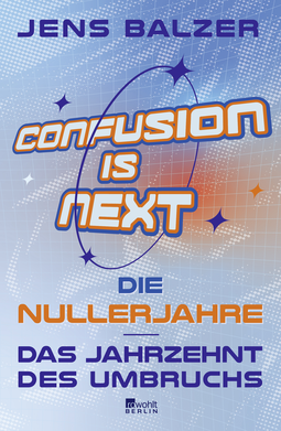 Buchcover von Confusion Is Next: Die Nullerjahre – das Jahrzehnt des Umbruchs von Jens Balzer