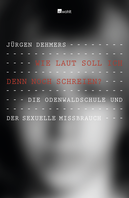 Buchcover von Wie laut soll ich denn noch schreien?: Die Odenwaldschule und der sexuelle Missbrauch von Jürgen Dehmers, Andreas Huckele
