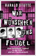 Buchcover von Wir wünschten uns Flügel: Eine turbulente Jugend in der DDR - und ein Fluchtversuch von Harald Stutte