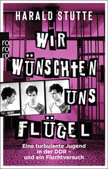 Buchcover von Wir wünschten uns Flügel: Eine turbulente Jugend in der DDR - und ein Fluchtversuch von Harald Stutte