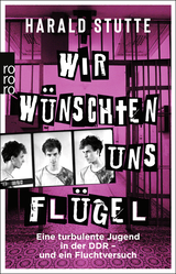 Buchcover von Wir wünschten uns Flügel: Eine turbulente Jugend in der DDR - und ein Fluchtversuch von Harald Stutte