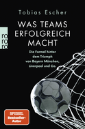 Buchcover von Was Teams erfolgreich macht: Die Formel hinter dem Triumph von Bayern München, Liverpool und Co. von Tobias Escher