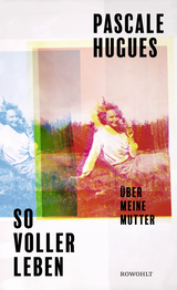 Buchcover von So voller Leben: Über meine Mutter von Pascale Hugues