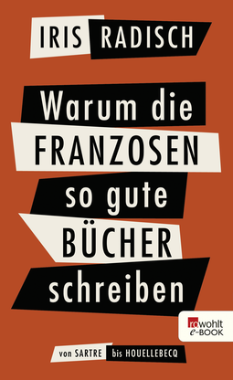 Buchcover von Warum die Franzosen so gute Bücher schreiben: Von Sartre bis Houellebecq von Iris Radisch