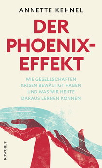Buchcover von Der Phoenix-Effekt: Wie Gesellschaften Krisen bewältigt haben und was wir heute daraus lernen können von Annette Kehnel