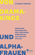 Buchcover von Von Dramakings und Alphafrauen: Warum wir Rollenbilder erst verstehen, wenn wir sie auf den Kopf stellen von Elisabeth Wagner