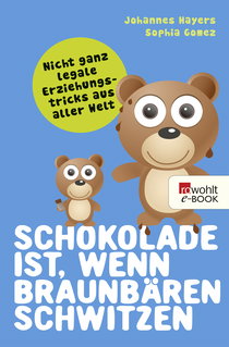 Buchcover von Schokolade ist, wenn Braunbären schwitzen: Nicht ganz legale Erziehungstricks aus aller Welt von Johannes Hayers, Sophia Gomez