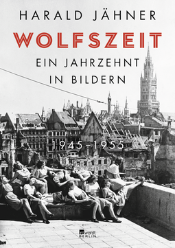 Buchcover von Wolfszeit: Ein Jahrzehnt in Bildern. 1945 – 1955 von Harald Jähner