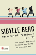 Buchcover von Menschen mit Problemen (I-III): Und jetzt: die Welt! oder Es sagt mir nichts, das sogenannte Draußen / Und dann kam Mirna / Nach uns das All oder Das innere Team kennt keine Pause von Sibylle Berg