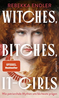 Buchcover von Witches, Bitches, It-Girls: Wie patriarchale Mythen uns bis heute prägen von Rebekka Endler