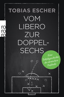 Buchcover von Vom Libero zur Doppelsechs: Eine Taktikgeschichte des deutschen Fußballs von Tobias Escher