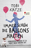 Buchcover von Immer schön die Ballons halten: Erwachsen werden ist ja sonst nicht unsere Art von Tobi Katze