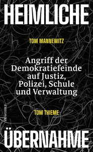 Buchcover von Heimliche Übernahme: Angriff der Demokratiefeinde auf Justiz, Polizei, Schule und Verwaltung von Tom Mannewitz, Tom Thieme