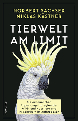 Buchcover von Tierwelt am Limit: Die erstaunlichen Anpassungsstrategien der Wild- und Haustiere und ihr Scheitern im Anthropozän von Norbert Sachser, Niklas Kästner