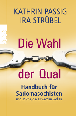 Buchcover von Die Wahl der Qual: Handbuch für Sadomasochisten und solche, die es werden wollen von Ira Strübel, Kathrin Passig