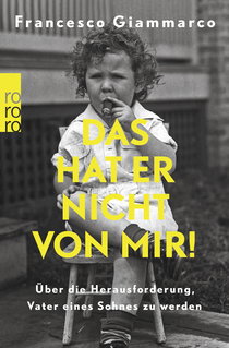 Buchcover von Das hat er nicht von mir!: Über die Herausforderung, Vater eines Sohnes zu werden von Francesco Giammarco