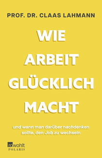 Buchcover von Wie Arbeit glücklich macht: und wann man darüber nachdenken sollte, den Job zu wechseln von Prof. Dr. Claas Lahmann, Kerstin Kropac