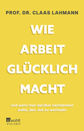 Buchcover von Wie Arbeit glücklich macht: und wann man darüber nachdenken sollte, den Job zu wechseln von Prof. Dr. Claas Lahmann, Kerstin Kropac