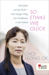 Buchcover von So etwas wie Glück: Acht Jahre auf der Flucht - mein langer Weg aus Nordkorea in die Freiheit von Choi Yeong Ok