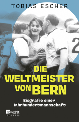 Buchcover von Die Weltmeister von Bern: Biografie einer Jahrhundertmannschaft von Tobias Escher