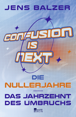 Buchcover von Confusion Is Next: Die Nullerjahre – das Jahrzehnt des Umbruchs von Jens Balzer