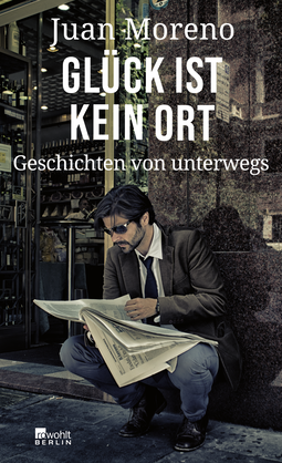 Buchcover von Glück ist kein Ort: Geschichten von unterwegs von Juan Moreno