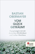 Buchcover von Vom Glück geträumt: Begegnungen mit der deutschen Wirklichkeit und Lothar Matthäus von Bastian Obermayer