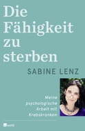 Buchcover von Die Fähigkeit zu sterben: Meine psychologische Arbeit mit Krebskranken von Sabine Lenz