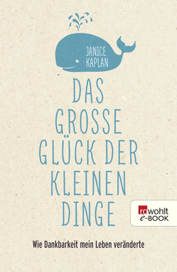 Buchcover von Das große Glück der kleinen Dinge: Wie Dankbarkeit mein Leben veränderte von Janice Kaplan