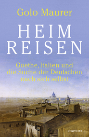 Buchcover von Heimreisen: Goethe, Italien und die Suche der Deutschen nach sich selbst von Golo Maurer