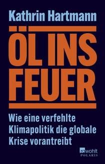 Buchcover von Öl ins Feuer: Wie eine verfehlte Klimapolitik die globale Krise vorantreibt von Kathrin Hartmann