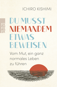 Buchcover von Du musst niemandem etwas beweisen: Vom Mut, ein ganz normales Leben zu führen von Ichiro Kishimi
