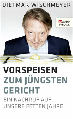 Buchcover von Vorspeisen zum Jüngsten Gericht: Ein Nachruf auf unsere fetten Jahre von Dietmar Wischmeyer