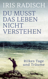 Buchcover von Du musst das Leben nicht verstehen: Rilkes Tage und Träume von Iris Radisch