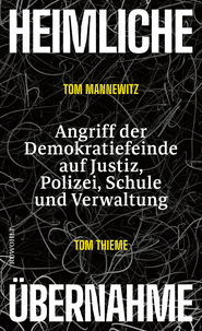 Buchcover von Heimliche Übernahme: Angriff der Demokratiefeinde auf Justiz, Polizei, Schule und Verwaltung von Tom Mannewitz, Tom Thieme