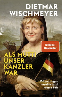 Buchcover von Als Mutti unser Kanzler war: Erinnerungen an eine total krasse Zeit von Dietmar Wischmeyer