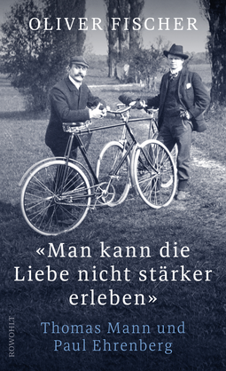 Buchcover von «Man kann die Liebe nicht stärker erleben»: Thomas Mann und Paul Ehrenberg von Oliver Fischer