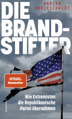 Buchcover von Die Brandstifter: Wie Extremisten die Republikanische Partei übernahmen von Annika Brockschmidt