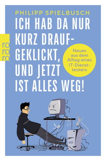 Buchcover von Ich hab da nur kurz draufgeklickt, und jetzt ist alles weg!: Neues aus dem Alltag eines IT-Dienstleisters von Philipp Spielbusch